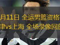 06月11日 全運(yùn)男籃資格賽 天津vs上海 全場錄像回放