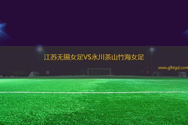 江蘇無錫女足VS永川茶山竹海女足