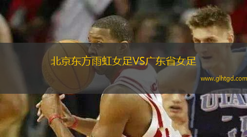 北京東方雨虹女足VS廣東省女足