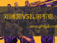 鄧博施VS瓦爾韋克